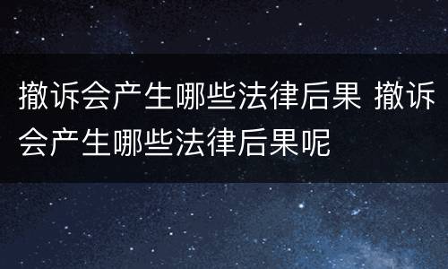 撤诉会产生哪些法律后果 撤诉会产生哪些法律后果呢