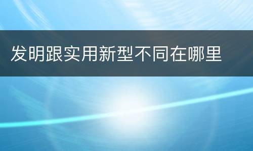 发明跟实用新型不同在哪里