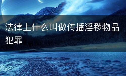 法律上什么叫做传播淫秽物品犯罪