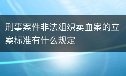 刑事案件非法组织卖血案的立案标准有什么规定
