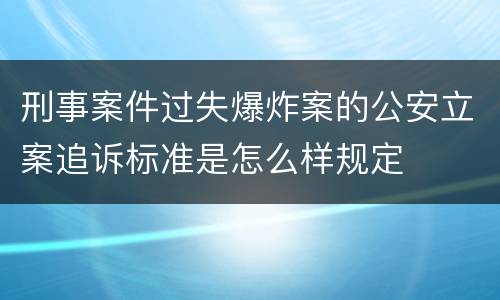 刑事案件过失爆炸案的公安立案追诉标准是怎么样规定