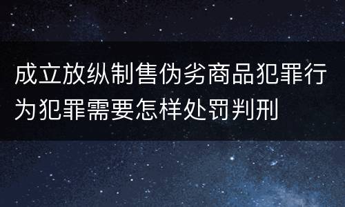 成立放纵制售伪劣商品犯罪行为犯罪需要怎样处罚判刑