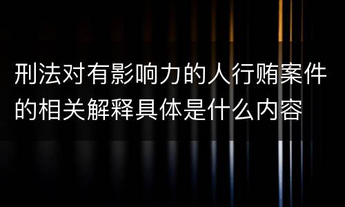 刑法对有影响力的人行贿案件的相关解释具体是什么内容