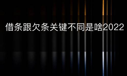 借条跟欠条关键不同是啥2022