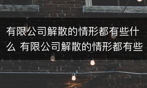 有限公司解散的情形都有些什么 有限公司解散的情形都有些什么情况