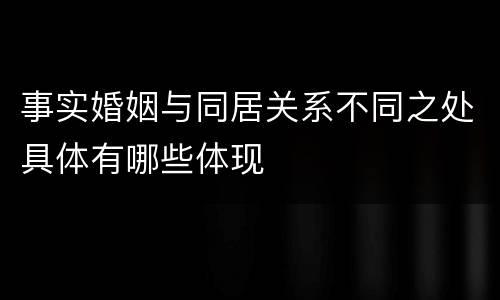 事实婚姻与同居关系不同之处具体有哪些体现