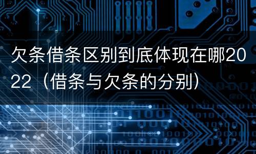 欠条借条区别到底体现在哪2022（借条与欠条的分别）