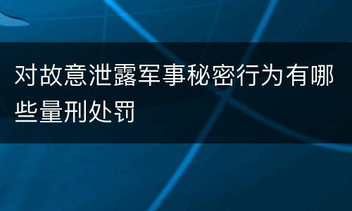 对故意泄露军事秘密行为有哪些量刑处罚