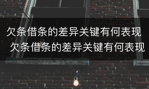 欠条借条的差异关键有何表现 欠条借条的差异关键有何表现和影响