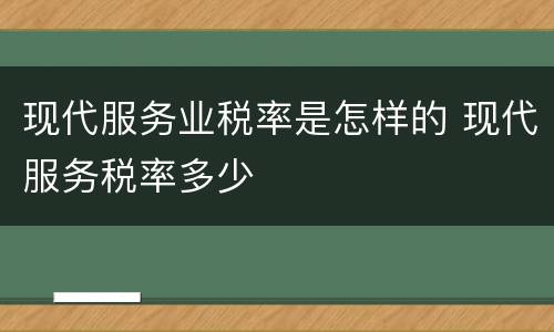 现代服务业税率是怎样的 现代服务税率多少