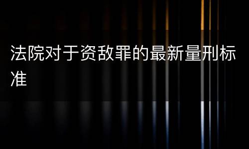法院对于资敌罪的最新量刑标准