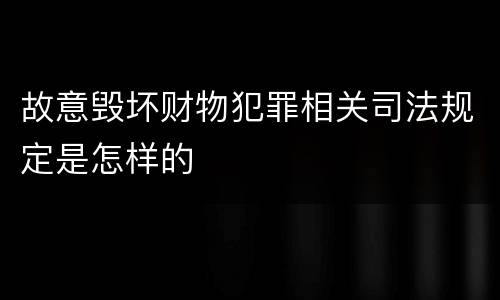 故意毁坏财物犯罪相关司法规定是怎样的