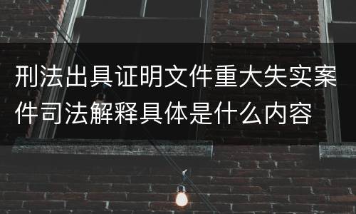 刑法出具证明文件重大失实案件司法解释具体是什么内容