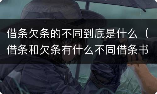 借条欠条的不同到底是什么（借条和欠条有什么不同借条书写）