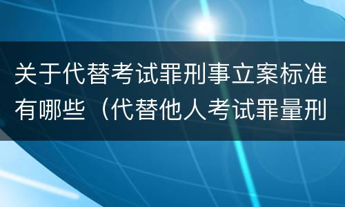 关于代替考试罪刑事立案标准有哪些（代替他人考试罪量刑）