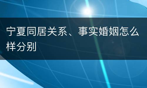 宁夏同居关系、事实婚姻怎么样分别