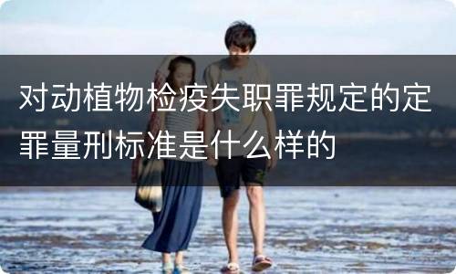 对动植物检疫失职罪规定的定罪量刑标准是什么样的