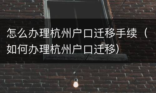 怎么办理杭州户口迁移手续（如何办理杭州户口迁移）
