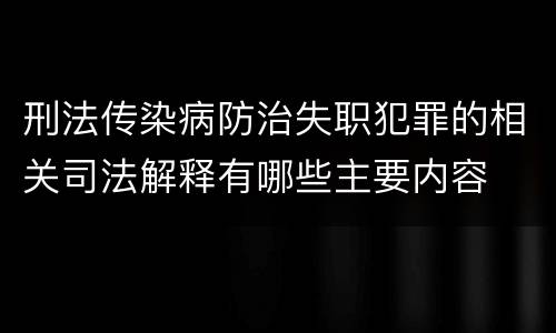 刑法传染病防治失职犯罪的相关司法解释有哪些主要内容