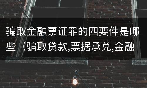 骗取金融票证罪的四要件是哪些（骗取贷款,票据承兑,金融票证罪司法解释）