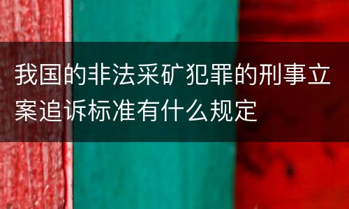 我国的非法采矿犯罪的刑事立案追诉标准有什么规定
