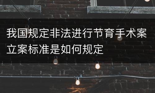 我国规定非法进行节育手术案立案标准是如何规定