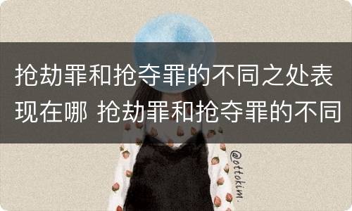 抢劫罪和抢夺罪的不同之处表现在哪 抢劫罪和抢夺罪的不同之处表现在哪方面