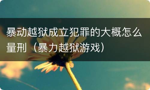 暴动越狱成立犯罪的大概怎么量刑（暴力越狱游戏）