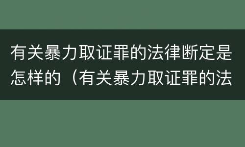 有关暴力取证罪的法律断定是怎样的（有关暴力取证罪的法律断定是怎样的规定）