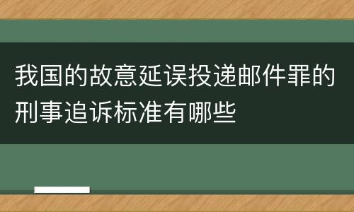 我国的故意延误投递邮件罪的刑事追诉标准有哪些