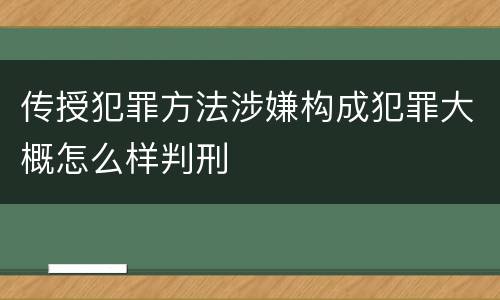 传授犯罪方法涉嫌构成犯罪大概怎么样判刑