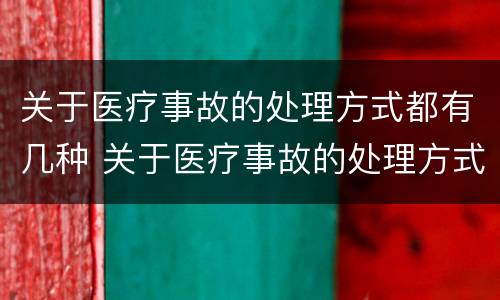 关于医疗事故的处理方式都有几种 关于医疗事故的处理方式都有几种类型