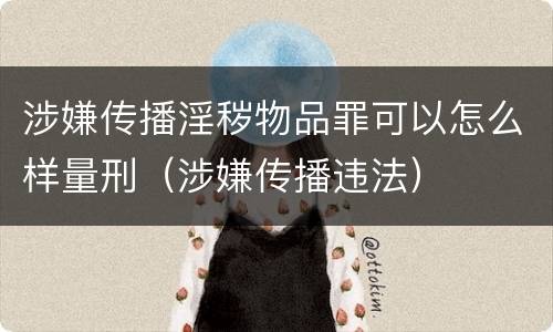 涉嫌传播淫秽物品罪可以怎么样量刑（涉嫌传播违法）