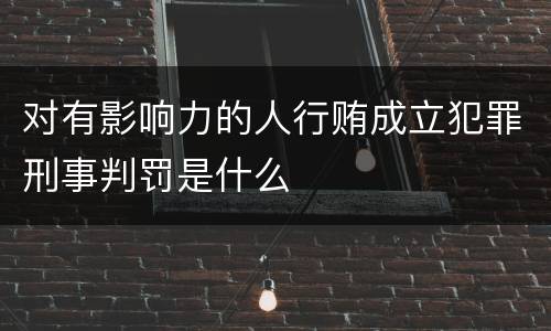 对有影响力的人行贿成立犯罪刑事判罚是什么