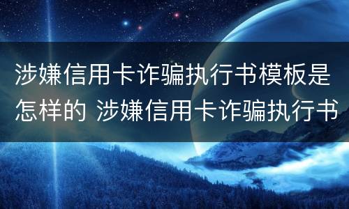 涉嫌信用卡诈骗执行书模板是怎样的 涉嫌信用卡诈骗执行书模板是怎样的呢