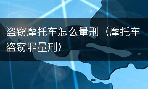 盗窃摩托车怎么量刑（摩托车盗窃罪量刑）
