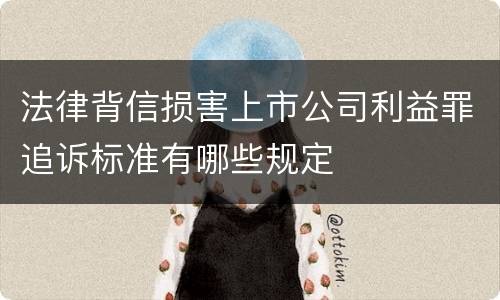 法律背信损害上市公司利益罪追诉标准有哪些规定