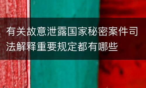 有关故意泄露国家秘密案件司法解释重要规定都有哪些