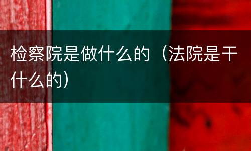 检察院是做什么的（法院是干什么的）