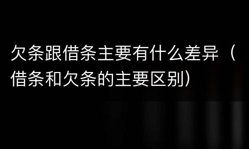 欠条跟借条主要有什么差异（借条和欠条的主要区别）