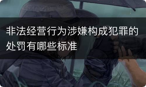 非法经营行为涉嫌构成犯罪的处罚有哪些标准