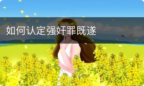 如何认定强奸罪既遂