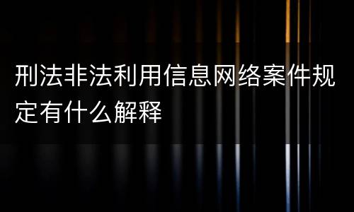 刑法非法利用信息网络案件规定有什么解释