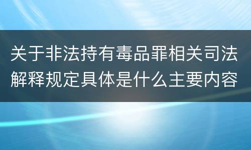 关于非法持有毒品罪相关司法解释规定具体是什么主要内容