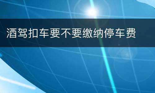 酒驾扣车要不要缴纳停车费