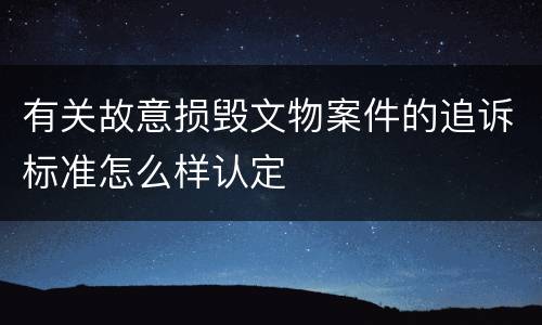 有关故意损毁文物案件的追诉标准怎么样认定