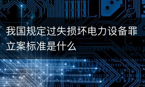 我国规定过失损坏电力设备罪立案标准是什么