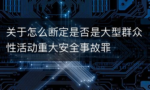 关于怎么断定是否是大型群众性活动重大安全事故罪