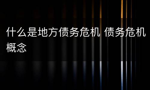 什么是地方债务危机 债务危机概念