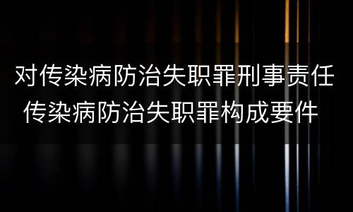 对传染病防治失职罪刑事责任 传染病防治失职罪构成要件